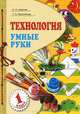 Технология. Умные руки. Учебник для 1 класса - 3 изд., Н. А. Цирулик, Т. Н. Проснякова 