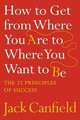 How to Get from Where You Are to Where You Want to Be: The 25 Principles of Success, Jack Canfield 