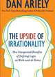 The Upside of Irrationality: The Unexpected Benefits of Defying Logic at Work and at Home, Dan Ariely 