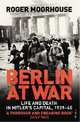 Berlin at War: Life and Death in Hitler's Capital, 1939-45, Roger Moorhouse 