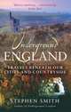 Underground England: Travels Beneath Our Cities and Countryside, Stephen Smith 