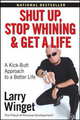 Shut up, Stop Whining, and Get a Life: A Kick-Butt Approach to a Better Life, Larry Winget 