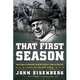 That First Season: How Vince Lombardi Took the Worst Team in the NFL and Set It on the Path to Glory, John Eisenberg 