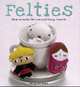 Felties: How to Make 18 Cute and Fuzzy Friends, Nelly Pailloux 