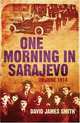 One Morning in Sarajevo: 28 June 1914, David James Smith 