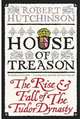 House of Treason: The Rise & Fall of a Tudor Dynasty, Robert Hutchinson 