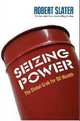 Seizing Power: The Grab for Global Oil Wealth, Robert Slater 