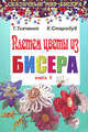 Плетем цветы из бисера. Книга 1, Ткаченко Т. Б., Стародуб К. И. 