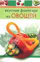 Вкусные фантазии из овощей, Степанова Ирина Викторовна 