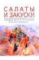 Салаты и закуски каждый день, в праздники и на все времена, 