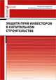 Защита прав инвесторов в капитальном строительстве, Виктор Баранов, О. Петюкова, Алексей Александрович Овчинников, А. Приженникова, А. Райлян 