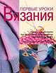 Первые уроки вязания (модели с пошаговыми инструкциями в сопровождении цветных фотографий), Луиза Робертс, Кейт Хакселл 