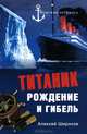 "Титаник". Рождение и гибель, Алексей Николаевич Широков 