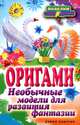 Оригами. Необычные модели для развития фантазии, Ильина Наина Курбановна 