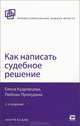 КАК НАПИСАТЬ СУДЕБНОЕ РЕШЕНИЕ 2-е изд., испр. и доп, Елена Кудрявцева, Любовь Прокудина 