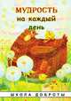 Мудрость на каждый день. Серия "Школа доброты", Лопатина А.,Скребцова М. 