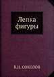 Лепка фигуры, В.Н. СОКОЛОВ 