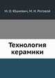 Технология керамики, М.О. Юшкевич, М.И. Роговой 