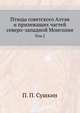 Птицы советского Алтая. И прилежащих частей северо-западной Монголии. Том 2, П. П. Сушкин 