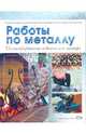 Работы по металлу: Иллюстрированное издание для мастера, 