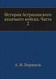 История Астраханского казачьего войска. Часть 2. книга 1, А. И. Бирюков 