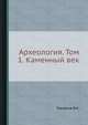 Археология. Том 1. Каменный век, Городцов В.А. 