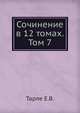 Сочинение в 12 томах. Том 7, Е. В. Тарле 