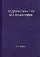 Ядерная техника для инженеров., Р.Х.Эллис 