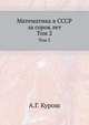 Математика в СССР за сорок лет. Том 2, А.Г. Курош 
