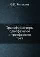 Трансформаторы однофазного и трехфазного тока, Ф.И. Холуянов 