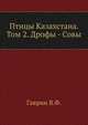 Птицы Казахстана. Том 2. Дрофы - Совы, Гаврин В.Ф. 