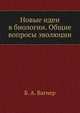 Новые идеи в биологии. Общие вопросы эволюции, Б. А. Вагнер 