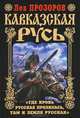 Кавказская Русь. "Где кровь Русская пролилась, там и Земля Русская", Прозоров Лев Рудольфович 