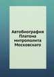 Автобиография Платона. митрополита Московскаго, прот. С. Смирнов 