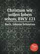 Христа восславим ныне, BWV 121. Christum wir sollen loben schon, BWV 121 by Johann Sebastian Bach, Бах Иоганн Себастьян 