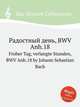 Радостный день, BWV Anh.18. Froher Tag, verlangte Stunden, BWV Anh.18 by Johann Sebastian Bach, Бах Иоганн Себастьян 