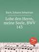 Хвали, душа моя, Господа, BWV 143. Lobe den Herrn, meine Seele, BWV 143 by Johann Sebastian Bach, Бах Иоганн Себастьян 