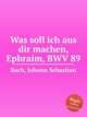 Как поступлю с тобою, Ефрем, BWV 89. Was soll ich aus dir machen, Ephraim, BWV 89 by Johann Sebastian Bach, Бах Иоганн Себастьян 