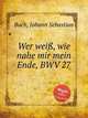 Кто знает, как близок мне мой конец?, BWV 27. Wer weiГџ, wie nahe mir mein Ende, BWV 27 by Johann Sebastian Bach, Бах Иоганн Себастьян 