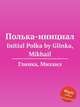 Полька-инициал. Initial Polka by Glinka, Mikhail, Глинка Михаил Иванович 