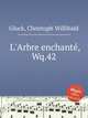 Очарованное дерево, или Обманутый опекун, Wq.42. L`Arbre enchantГ©, Wq.42 by Gluck, Christoph Willibald, Глюк Кристоф Виллибальд 