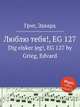 Люблю тебя!, EG 127. Dig elsker jeg!, EG 127 by Grieg, Edvard, Григ Эдвард 