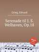 Серенада И.С. Вельхавену, Op.18. Serenade til J. S. Welhaven, Op.18 by Grieg, Edvard, Григ Эдвард 