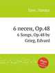 6 песен, Op.48. 6 Songs, Op.48 by Grieg, Edvard, Григ Эдвард 