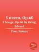 5 песен, Op.60. 5 Songs, Op.60 by Grieg, Edvard, Григ Эдвард 
