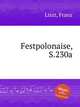 Торжественный полонез, S.230a. Festpolonaise, S.230a by Liszt, Franz, Лист Франц 