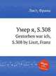Умер я, S.308. Gestorben war ich, S.308 by Liszt, Franz, Лист Франц 