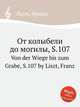 От колыбели до могилы, S.107. Von der Wiege bis zum Grabe, S.107 by Liszt, Franz, Лист Франц 
