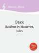 Вакх. Bacchus by Massenet, Jules, Массне Жюль 