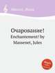 Очарование!. Enchantement! by Massenet, Jules, Массне Жюль 